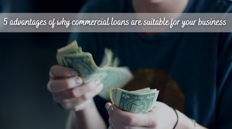 5 advantages of why commercial loans are suitable for your business